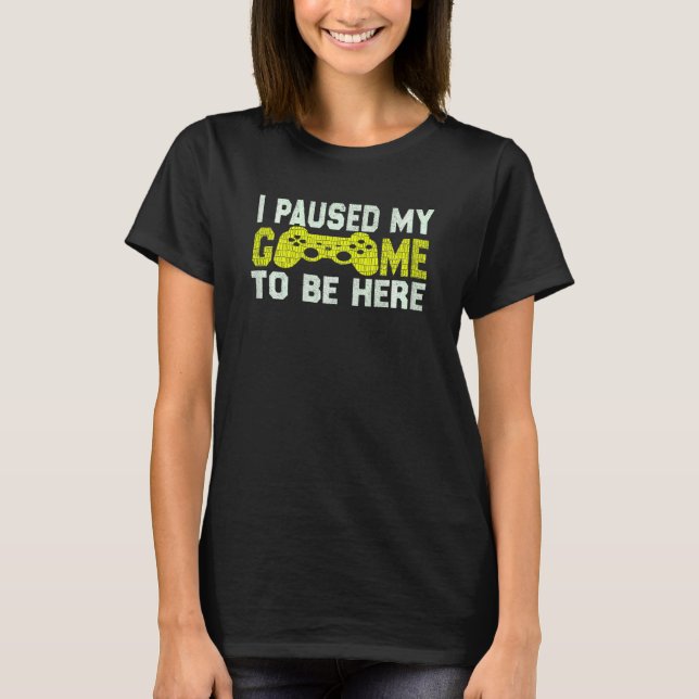 Womens  I Paused My Game To Be Here Quote Gaming C T-Shirt (Front)