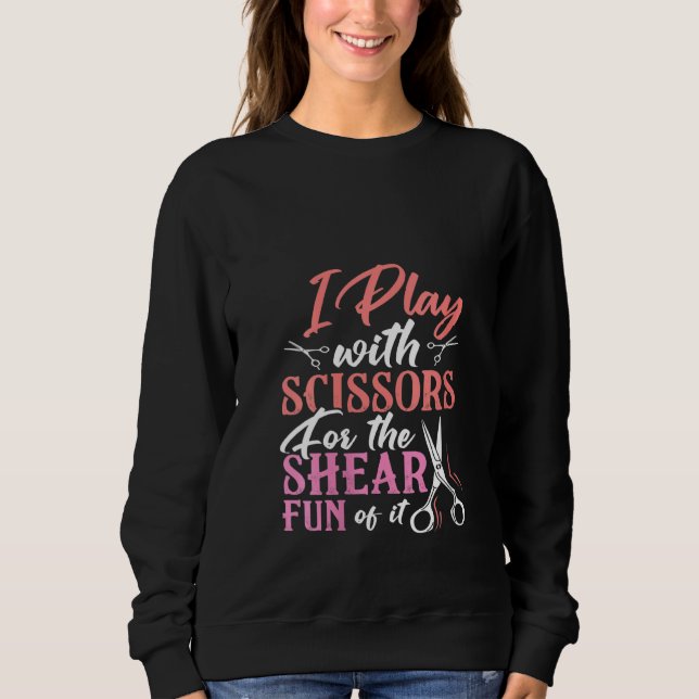 Womens I Play With Scissors For The Shear Fun Of I Sweatshirt (Front)