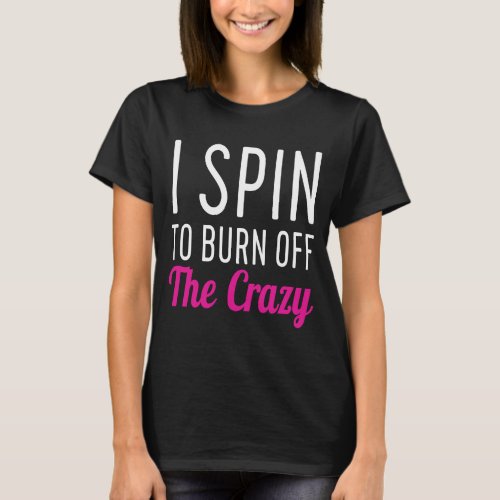 Womens I Spin to Burn off The Crazy  Workout spinn T_Shirt