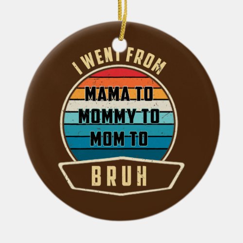 Womens I Went From Mama To Mommy To Mom To Bruh Ceramic Ornament