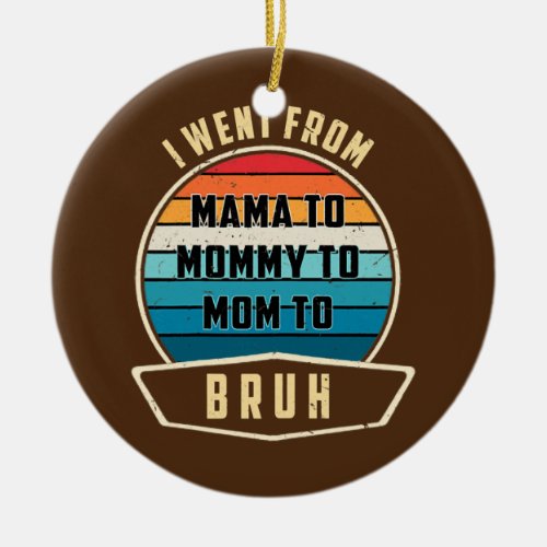 Womens I Went From Mama To Mommy To Mom To Bruh Ceramic Ornament