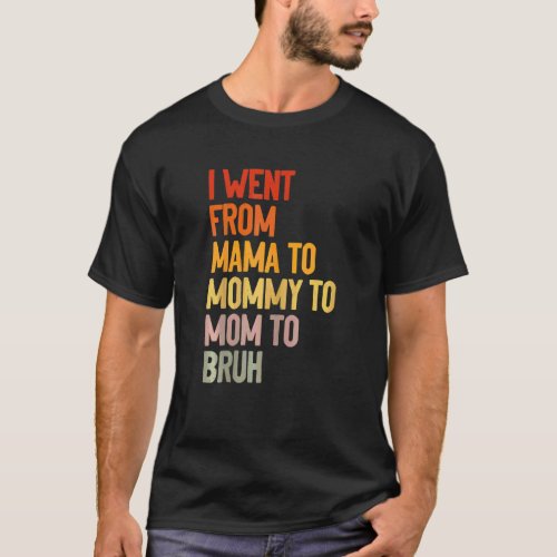 Womens I Went From Mama To Mommy To Mom To Bruh  M T_Shirt