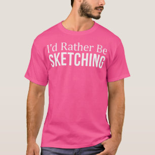 Womens I'D Rather Be Sketching - T-Shirt