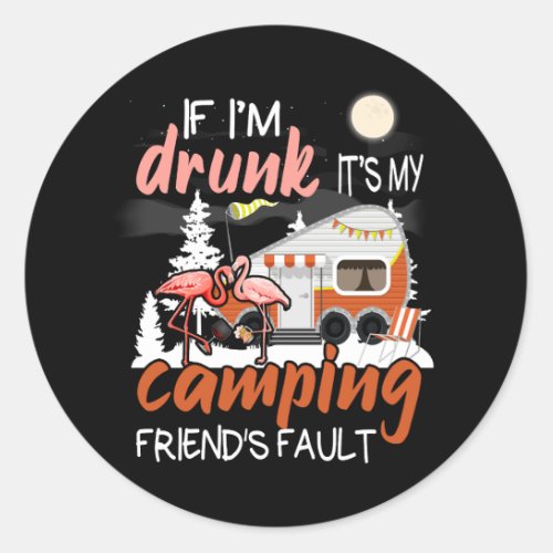Womens If Im Drunk Its My Camping Friends Fault Classic Round Sticker
