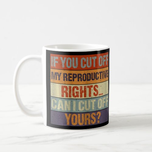 Womens If You Cut Off My Reproductive Rights Can I Coffee Mug