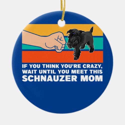 Womens if you think youre wait schnauzer mom dog ceramic ornament