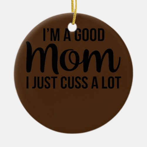 Womens Im A Good Mom I Just Cuss A Lot Funny Ceramic Ornament