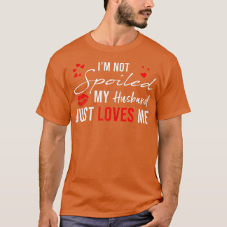Womens I'm Not Spoiled My Husband Just Loves Me, F T-Shirt