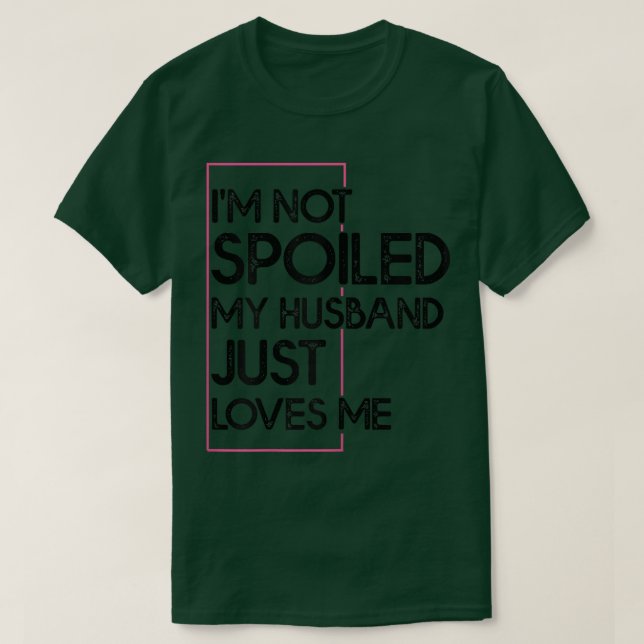 Womens I'm Not Spoiled My Husband Just Loves Me  F T-Shirt (Design Front)