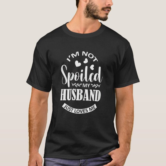 Womens I'm Not Spoiled My Husband Just Loves Me  W T-Shirt (Front)