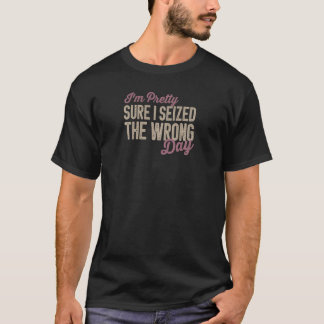 Womens I'm Pretty Sure I seized the Wrong Day  mom T-Shirt