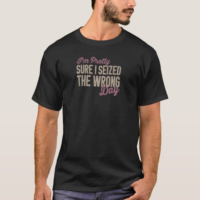 Womens I'm Pretty Sure I seized the Wrong Day  mom T-Shirt (Front)