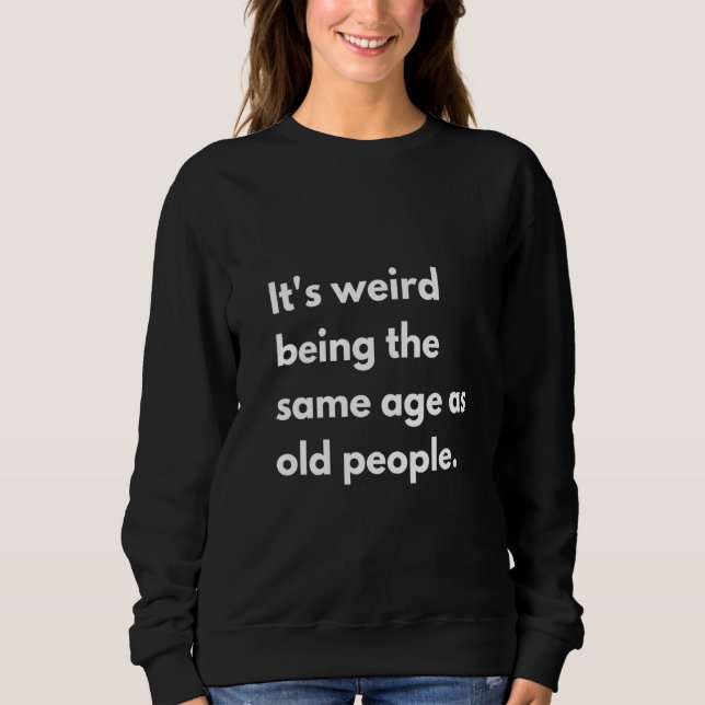 Womens It's Weird Being The Same Age As Old People Sweatshirt (Front)
