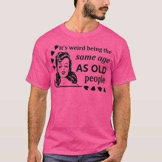 Womens It's Weird Being The Same Age As Old People T-Shirt