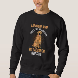 Womens Labrador Mom I Don't Own My Labrador Labrad Sweatshirt