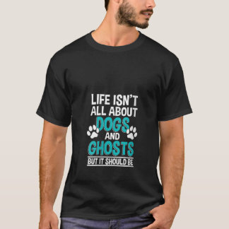 Womens Life Isn t All About Dogs and Ghosts Ghost  T-Shirt