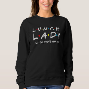 Womens Lunch Lady I'll Be There For You Lunch Lad Sweatshirt