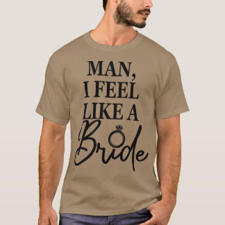 Womens Man, I Feel Like A Bride, Bachelorette Part T-Shirt