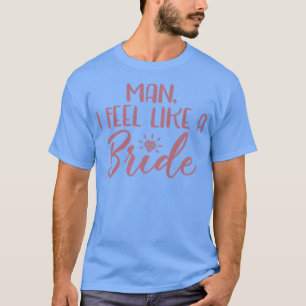 Womens Man I Feel Like A Bride Bachelorette Party T-Shirt