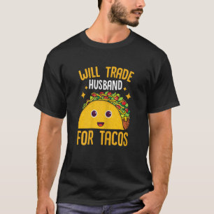 Womens Mexican Food Will Trade Husband For Tacos T T-Shirt