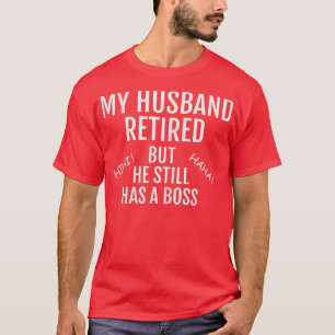 Womens My Husband Retired But He Still Has A Boss T-Shirt