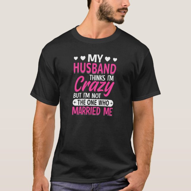 Womens My Husband Thinks I'm Crazy I'm Not The One T-Shirt (Front)