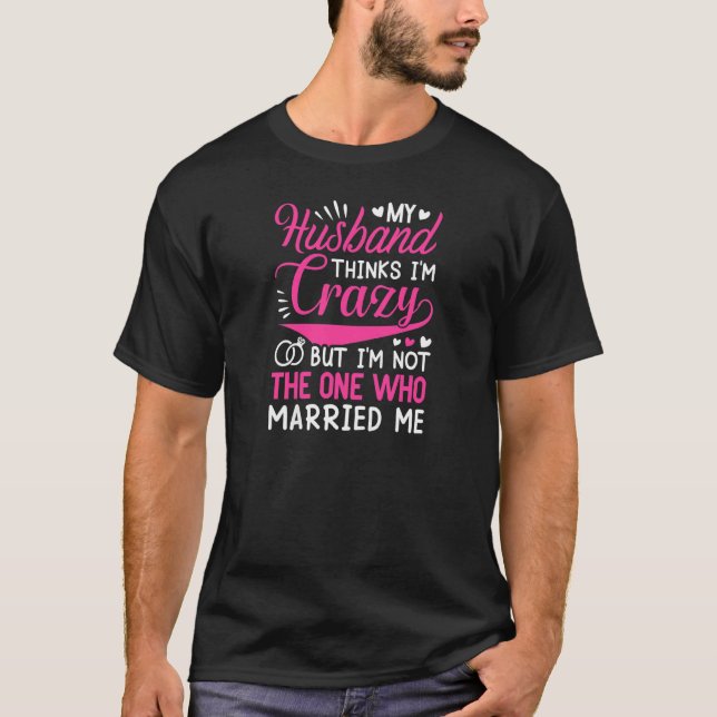 Womens My Husband Thinks I'm Crazy I'm Not The One T-Shirt (Front)