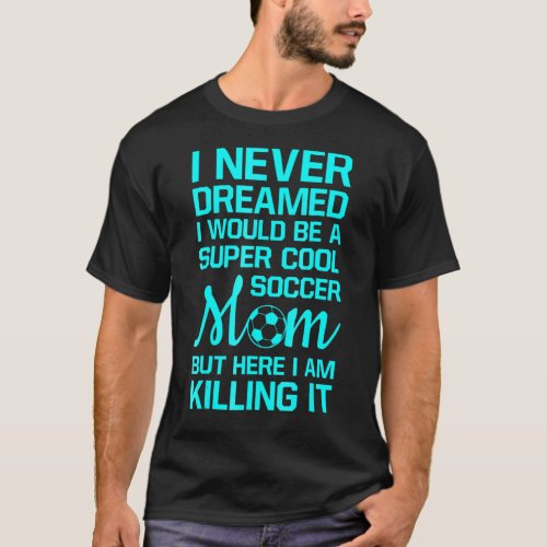 Womens Never Thought Id Be Super Cool Soccer Mom T_Shirt