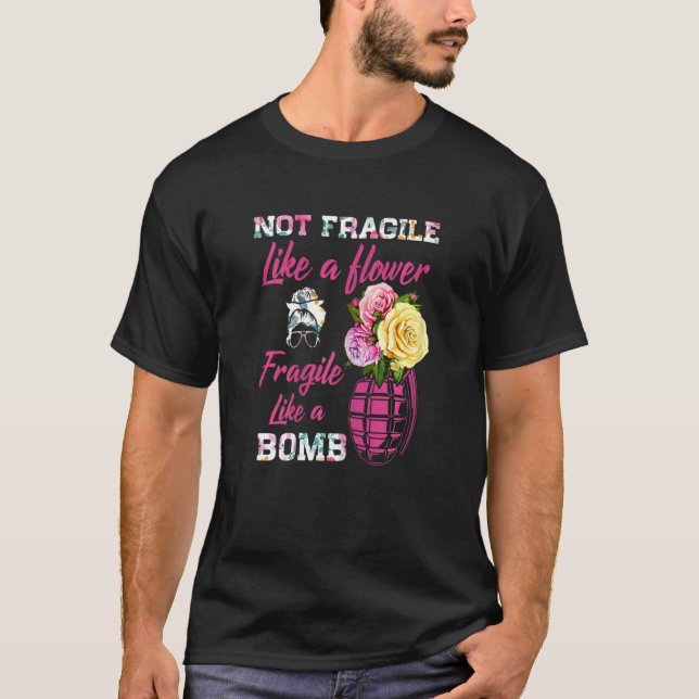 Womens Not Fragile Like Flower Fragile Like A Bomb T-Shirt (Front)