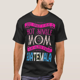 Womens Not Only Im A Hot Single Mom Also From Guat T-Shirt