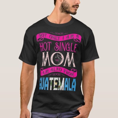 Womens Not Only Im A Hot Single Mom Also From Guat T_Shirt