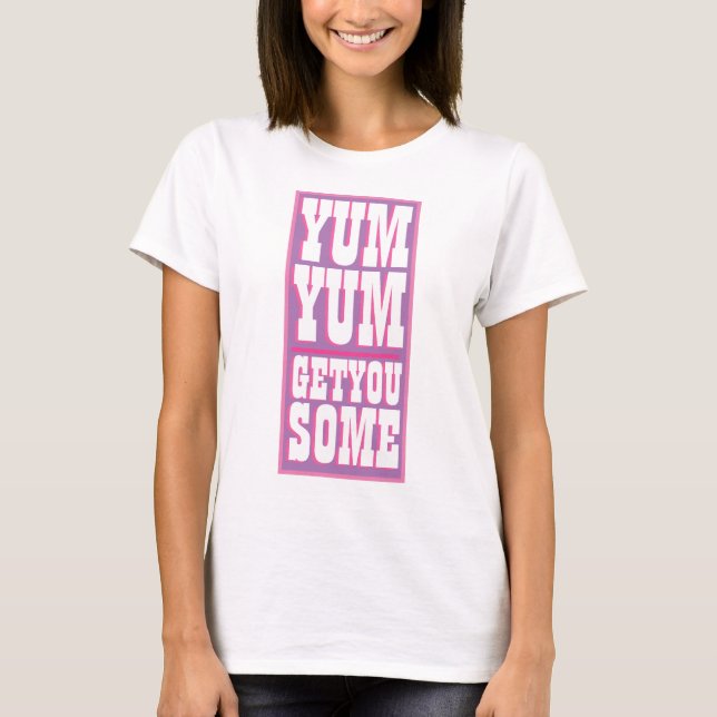 Women's Novelty YUM YUM GET YOU SOME Funny T-Shirt (Front)