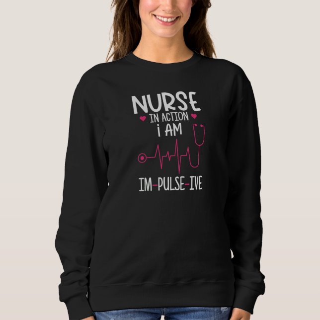 Womens Nurse in action  I am im pulse ive Pun for  Sweatshirt (Front)