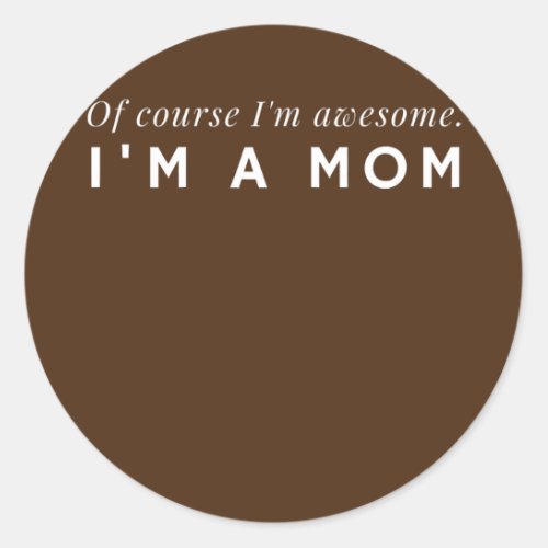 Womens Of course Im Awesome Im A Mom  Classic Round Sticker