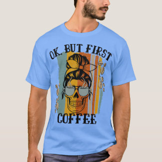 Womens Ok But First Coffee Caffeinated Skeleton Ca T-Shirt