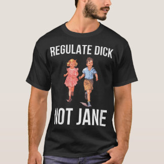 Womens Regulate Dick Not Janes Funny T-Shirt