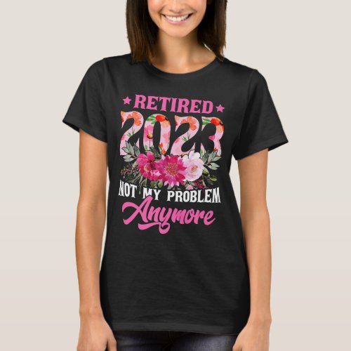Womens Retired 2023 Not My Problem Anymore Funny R T_Shirt