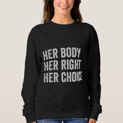 Womens Rights Pro Choice Her Body Her Right Her C Sweatshirt