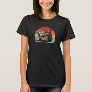 Womens Sarcastic Gift Retro I Might Be Wrong But I T-Shirt