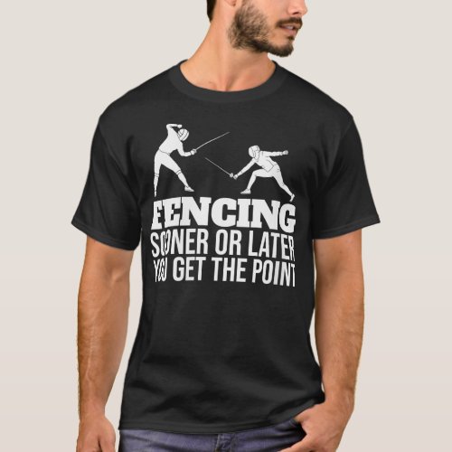 Womens Sooner Or Later You Get The Point Fencer Fe T_Shirt