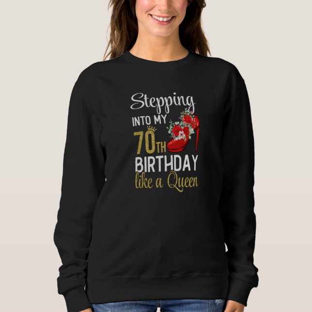 Womens Stepping Into My 70th Birthday Like A Queen Sweatshirt (Front)