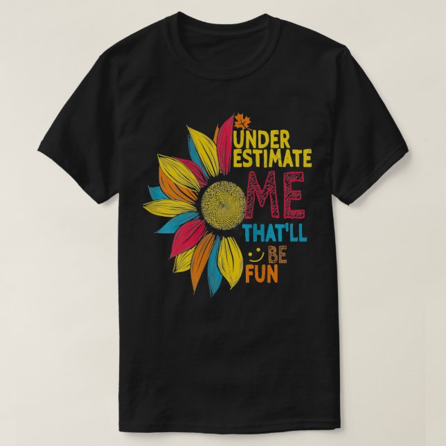 Womens Sunflower Colorful Underestimate Me Thatll  T-Shirt (Design Front)