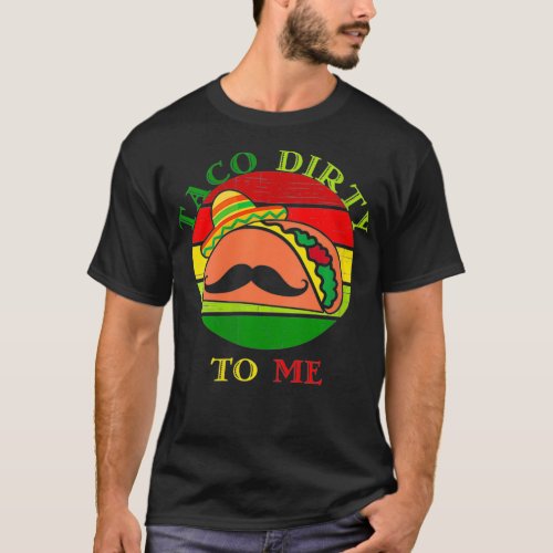 Womens Taco dirty to me  funny Cinco De Mayo Taco  T_Shirt