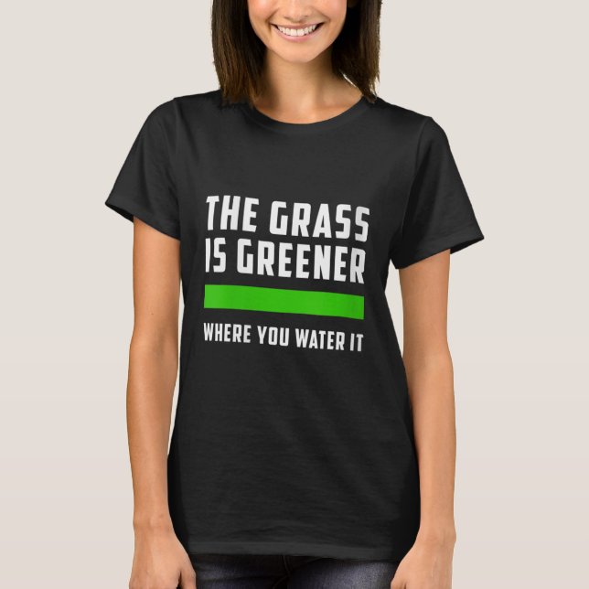 Womens The Gr Is Greener Where You Water It, Motiv T-Shirt (Front)