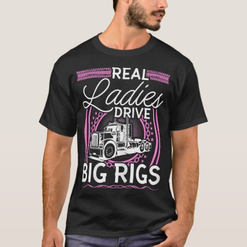 Womens Truck Driver Real Ladies Drive Big Rigs W T_Shirt