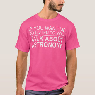 Womens Want Me To Listen Talk About Astronomy - As T-Shirt