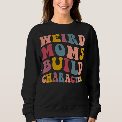Womens Weird Moms Build Character Funny Mama Life Sweatshirt