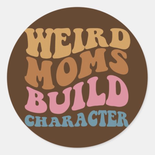 Womens Weird Moms Build Character Funny Mothers Classic Round Sticker