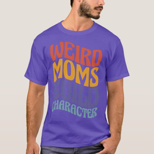Womens Weird Moms Build Character Mom Mother Mothe T_Shirt