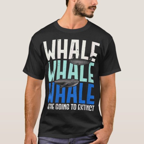 Womens Whale Whale Whale Were Going To Extinct Ani T_Shirt